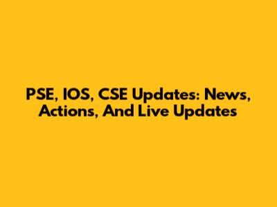 PSE, IOS, CSE Updates: News, Actions, And Live Updates
