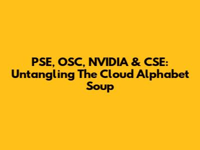 PSE, OSC, NVIDIA & CSE: Untangling The Cloud Alphabet Soup
