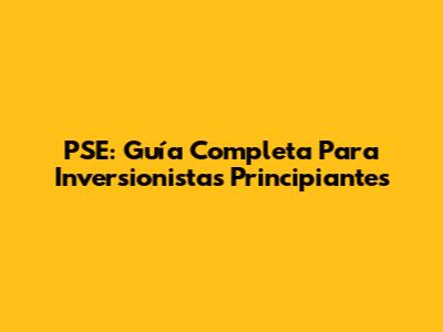 PSE: Guía Completa Para Inversionistas Principiantes
