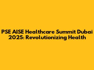 PSE AISE Healthcare Summit Dubai 2025: Revolutionizing Health