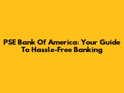 PSE Bank Of America: Your Guide To Hassle-Free Banking