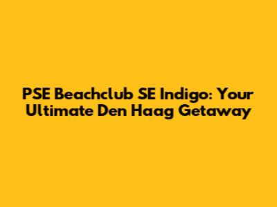 PSE Beachclub SE Indigo: Your Ultimate Den Haag Getaway