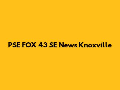 PSE FOX 43 SE News Knoxville