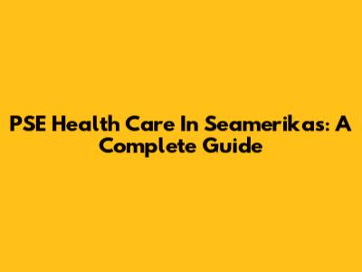 PSE Health Care In Seamerikas: A Complete Guide