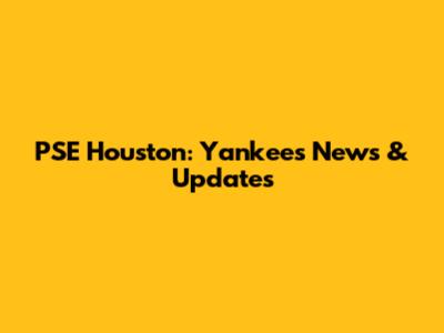 PSE Houston: Yankees News & Updates