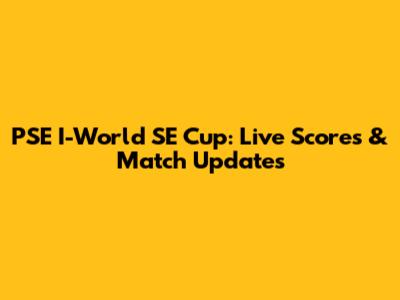 PSE I-World SE Cup: Live Scores & Match Updates