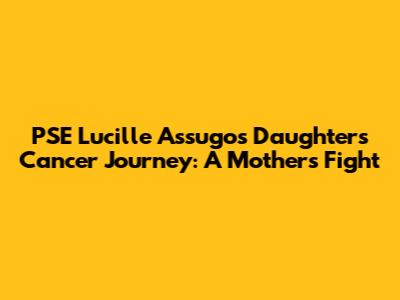 PSE Lucille Assugo's Daughter's Cancer Journey: A Mother's Fight