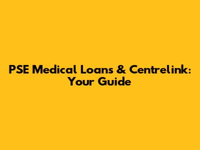 PSE Medical Loans & Centrelink: Your Guide
