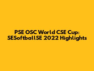 PSE OSC World CSE Cup: SESoftballSE 2022 Highlights