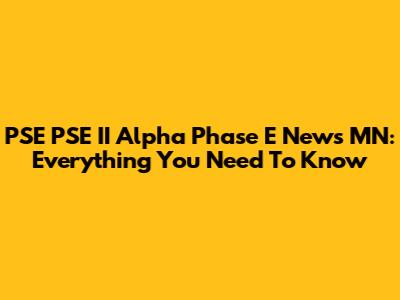 PSE PSE II Alpha Phase E News MN: Everything You Need To Know