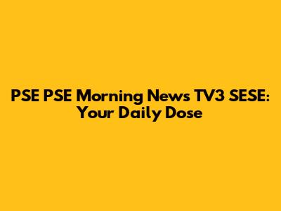PSE PSE Morning News TV3 SESE: Your Daily Dose