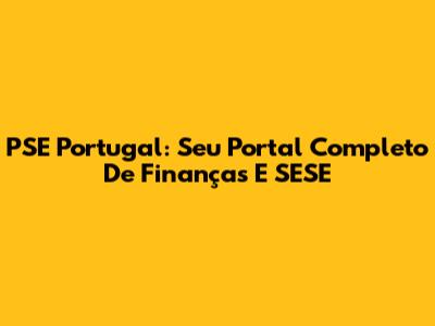 PSE Portugal: Seu Portal Completo De Finanças E SESE