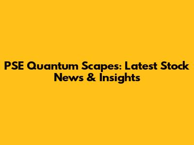 PSE Quantum Scapes: Latest Stock News & Insights