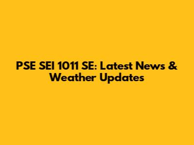 PSE SEI 1011 SE: Latest News & Weather Updates