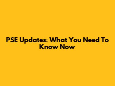 PSE Updates: What You Need To Know Now