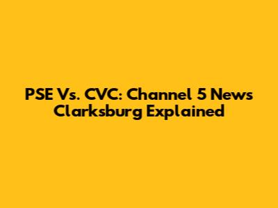 PSE Vs. CVC: Channel 5 News Clarksburg Explained