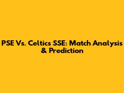 PSE Vs. Celtics SSE: Match Analysis & Prediction