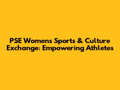 PSE Women's Sports & Culture Exchange: Empowering Athletes