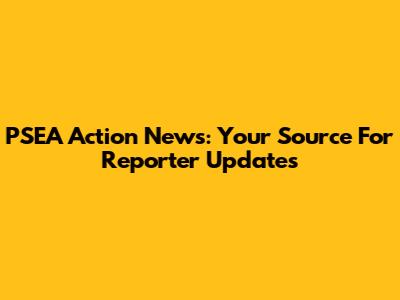 PSEA Action News: Your Source For Reporter Updates