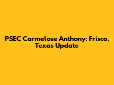 PSEC Carmelose Anthony: Frisco, Texas Update