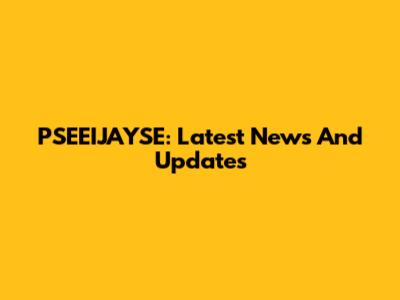 PSEEIJAYSE: Latest News And Updates