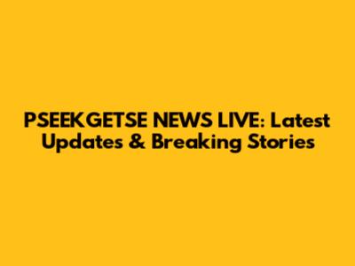 PSEEKGETSE NEWS LIVE: Latest Updates & Breaking Stories