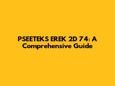 PSEETEKS EREK 2D 74: A Comprehensive Guide