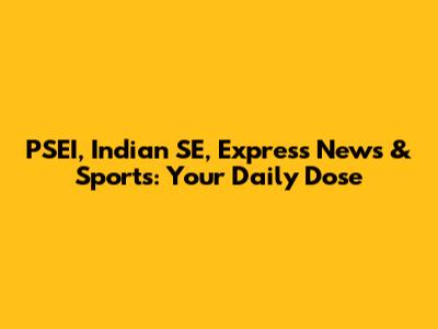 PSEI, Indian SE, Express News & Sports: Your Daily Dose