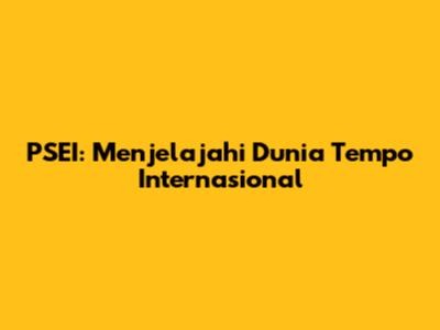 PSEI: Menjelajahi Dunia Tempo Internasional