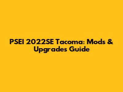 PSEI 2022SE Tacoma: Mods & Upgrades Guide