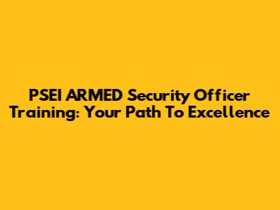 PSEI ARMED Security Officer Training: Your Path To Excellence