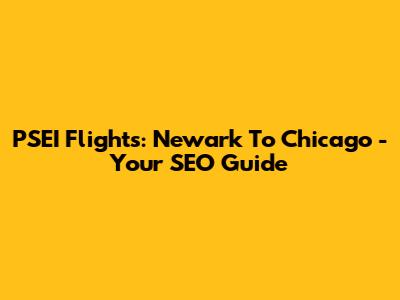 PSEI Flights: Newark To Chicago - Your SEO Guide