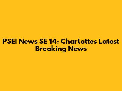 PSEI News SE 14: Charlotte's Latest Breaking News