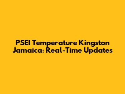 PSEI Temperature Kingston Jamaica: Real-Time Updates