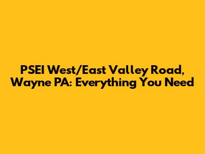 PSEI West/East Valley Road, Wayne PA: Everything You Need