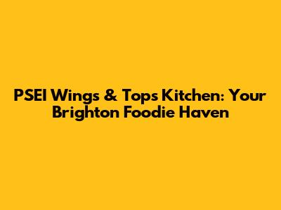 PSEI Wings & Tops Kitchen: Your Brighton Foodie Haven
