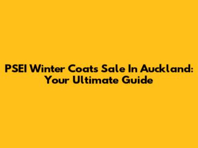 PSEI Winter Coats Sale In Auckland: Your Ultimate Guide
