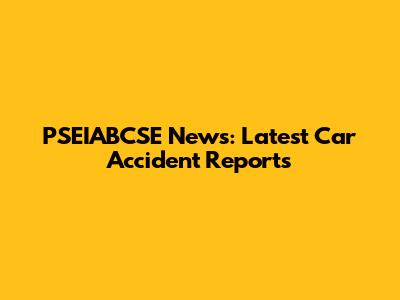 PSEIABCSE News: Latest Car Accident Reports