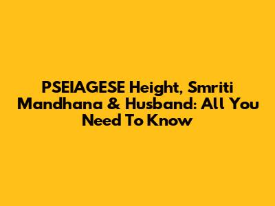 PSEIAGESE Height, Smriti Mandhana & Husband: All You Need To Know