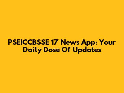 PSEICCBSSE 17 News App: Your Daily Dose Of Updates