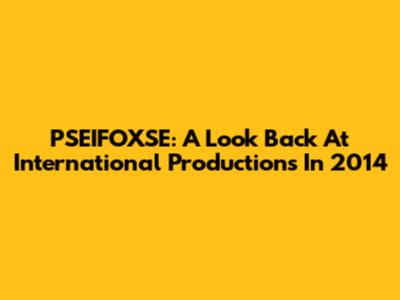 PSEIFOXSE: A Look Back At International Productions In 2014