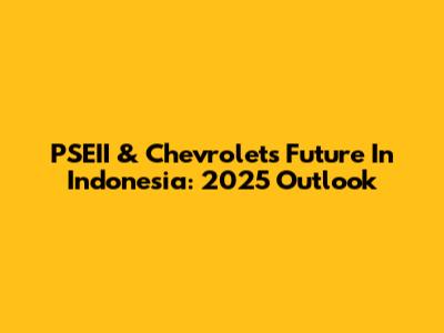 PSEII & Chevrolet's Future In Indonesia: 2025 Outlook