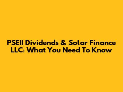 PSEII Dividends & Solar Finance LLC: What You Need To Know