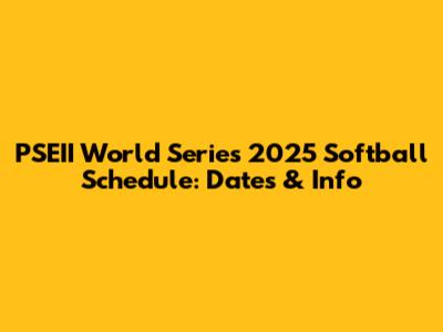PSEII World Series 2025 Softball Schedule: Dates & Info