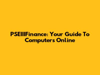 PSEIIIFinance: Your Guide To Computers Online
