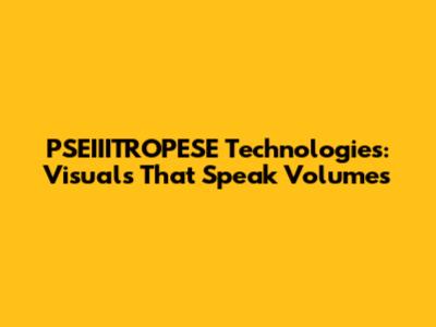 PSEIIITROPESE Technologies: Visuals That Speak Volumes