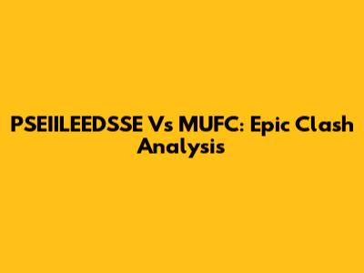 PSEIILEEDSSE Vs MUFC: Epic Clash Analysis