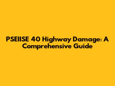PSEIISE 40 Highway Damage: A Comprehensive Guide