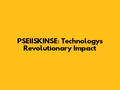 PSEIISKINSE: Technology's Revolutionary Impact