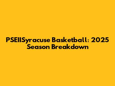 PSEIISyracuse Basketball: 2025 Season Breakdown